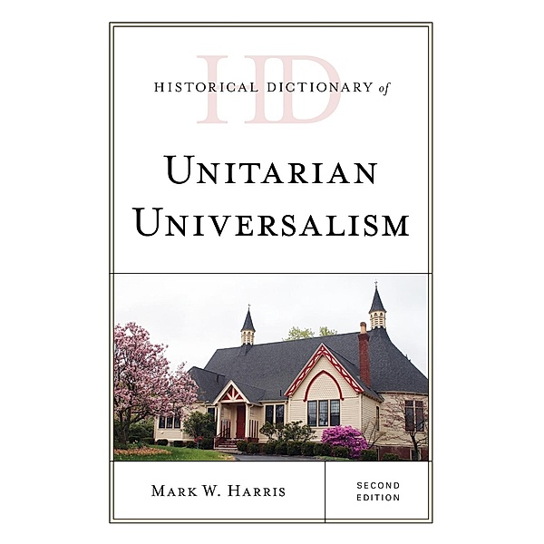 Historical Dictionary of Unitarian Universalism / Historical Dictionaries of Religions, Philosophies, and Movements Series, Mark W. Harris