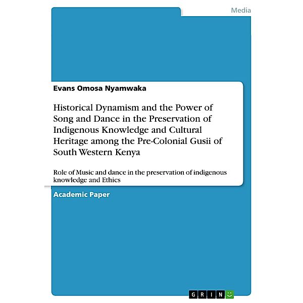 Historical Dynamism and the Power of Song and Dance in the Preservation of Indigenous Knowledge and Cultural Heritage among the Pre-Colonial Gusii of South Western Kenya, Evans Omosa Nyamwaka