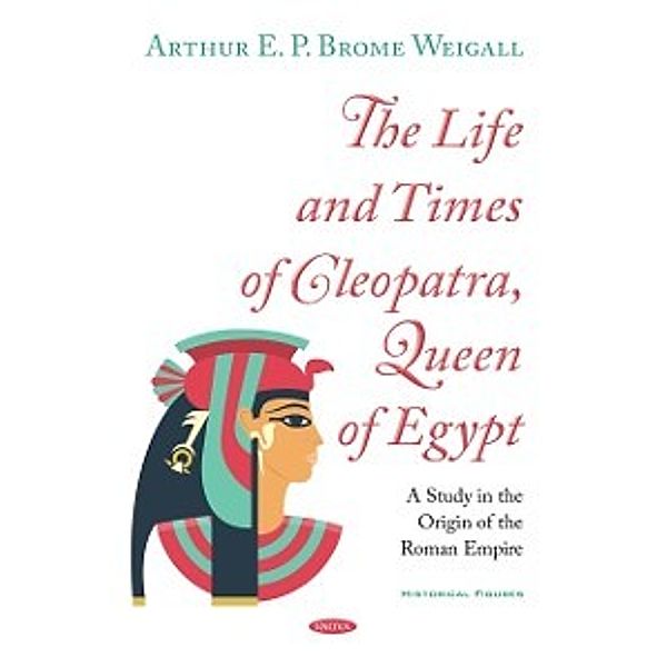 Historical Figures: Life and Times of Cleopatra, Queen of Egypt: A Study in the Origin of the Roman Empire
