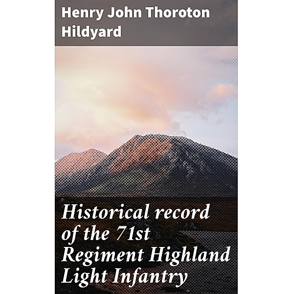 Historical record of the 71st Regiment Highland Light Infantry, Henry John Thoroton Hildyard