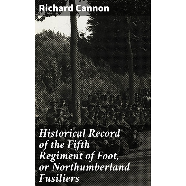 Historical Record of the Fifth Regiment of Foot, or Northumberland Fusiliers, Richard Cannon
