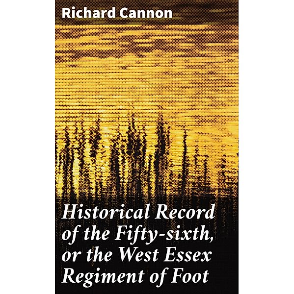 Historical Record of the Fifty-sixth, or the West Essex Regiment of Foot, Richard Cannon