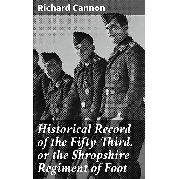 Historical Record of the Fifty-Third, or the Shropshire Regiment of Foot, Richard Cannon