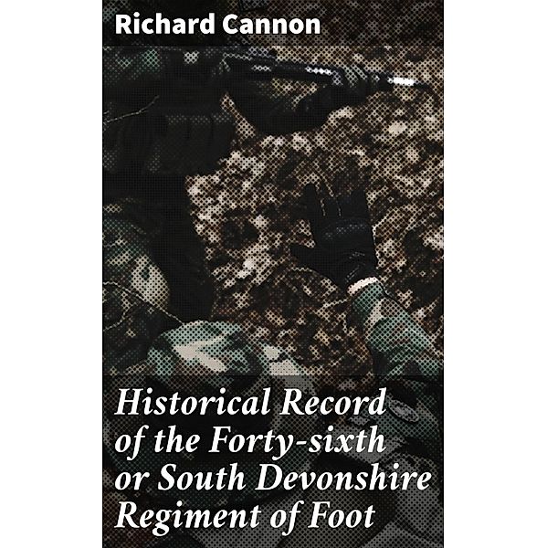 Historical Record of the Forty-sixth or South Devonshire Regiment of Foot, Richard Cannon