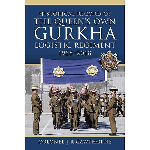 Historical Record of The Queen's Own Gurkha Logistic Regiment, 1958-2018, Cawthorne J R Cawthorne