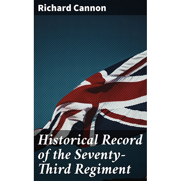 Historical Record of the Seventy-Third Regiment, Richard Cannon