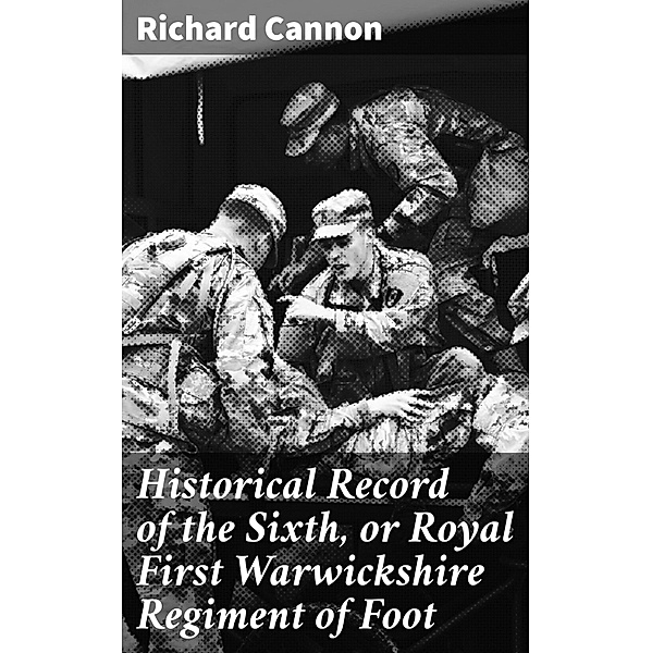 Historical Record of the Sixth, or Royal First Warwickshire Regiment of Foot, Richard Cannon