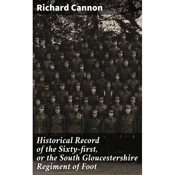 Historical Record of the Sixty-first, or the South Gloucestershire Regiment of Foot, Richard Cannon