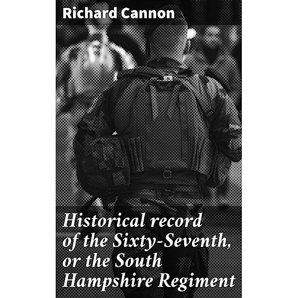 Historical record of the Sixty-Seventh, or the South Hampshire Regiment, Richard Cannon