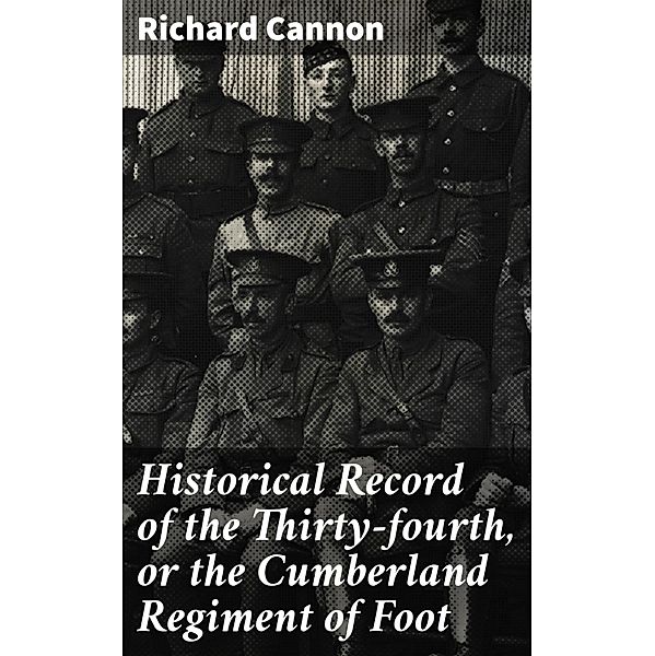 Historical Record of the Thirty-fourth, or the Cumberland Regiment of Foot, Richard Cannon
