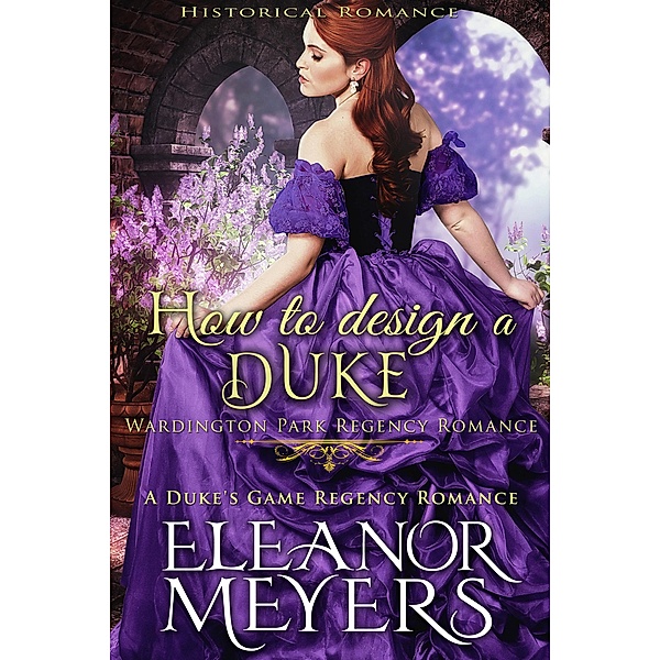Historical Romance: How to Design a Duke A Duke's Game Regency Romance (Wardington Park, #9) / Wardington Park, Eleanor Meyers