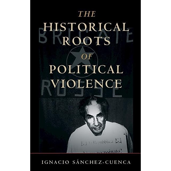 Historical Roots of Political Violence / Cambridge Studies in Comparative Politics, Ignacio Sanchez-Cuenca