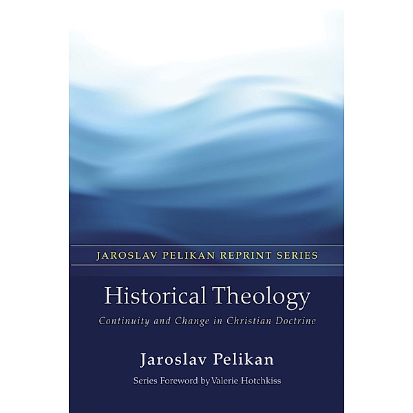 Historical Theology / Jaroslav Pelikan Reprint Series, Jaroslav Pelikan
