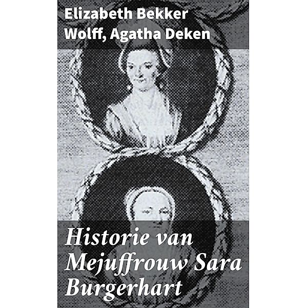 Historie van Mejuffrouw Sara Burgerhart, Elizabeth Bekker Wolff, Agatha Deken