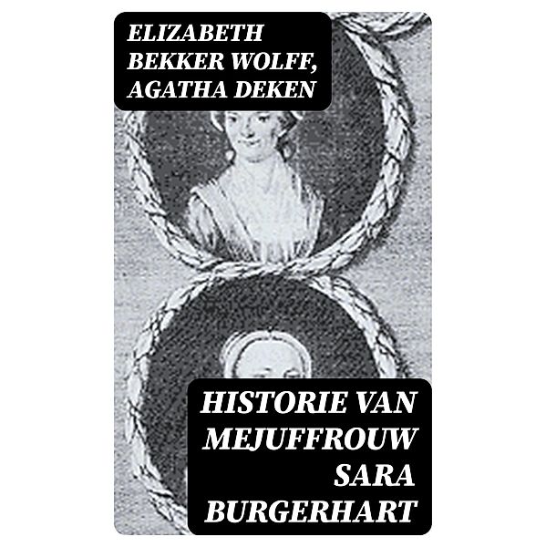 Historie van Mejuffrouw Sara Burgerhart, Elizabeth Bekker Wolff, Agatha Deken
