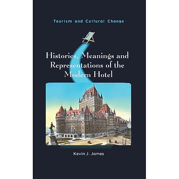 Histories, Meanings and Representations of the Modern Hotel / Tourism and Cultural Change Bd.52, Kevin J. James