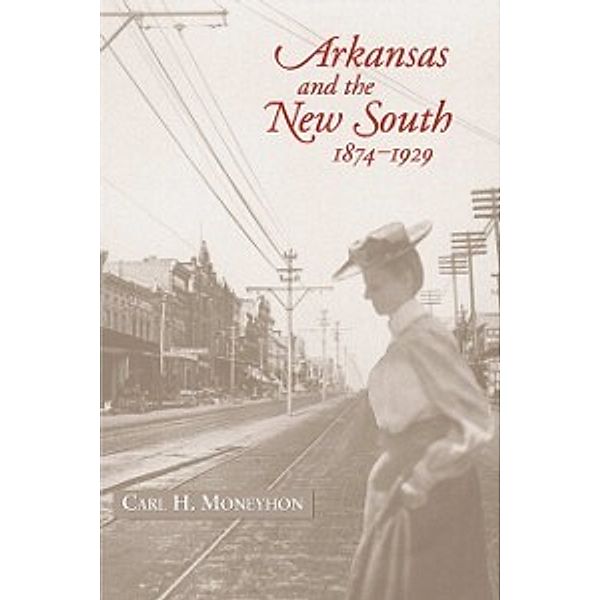 Histories of Arkansas: Arkansas and the New South, 1874-1929, Moneyhon Carl Moneyhon