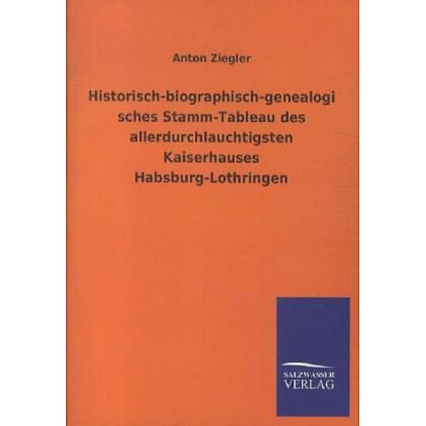 Historisch-biographisch-genealogisches Stamm-Tableau des allerdurchlauchtigsten Kaiserhauses Habsburg-Lothringen, Anton Ziegler