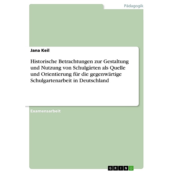 Historische Betrachtungen zur Gestaltung und Nutzung von Schulgärten als Quelle und Orientierung für die gegenwärtige Schulgartenarbeit in Deutschland, Jana Keil