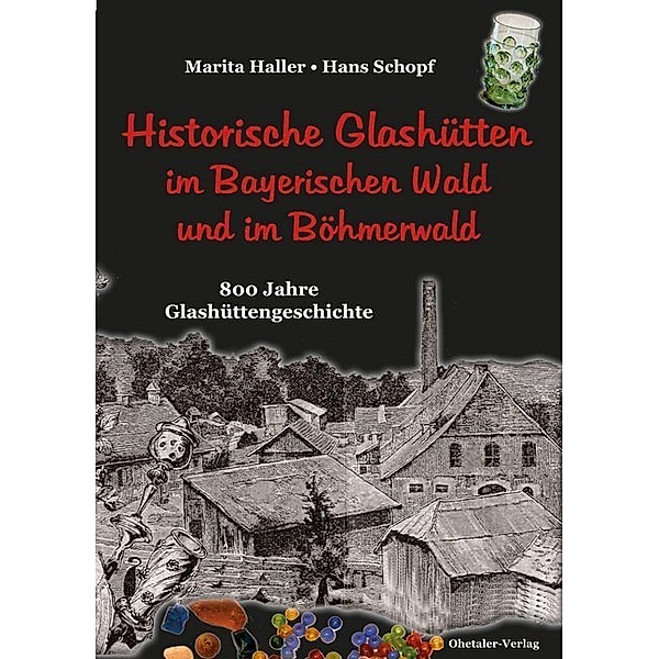 Historische Glashütten im Bayerischen Wald und im Böhmerwald, Marita Haller, Hans Schopf