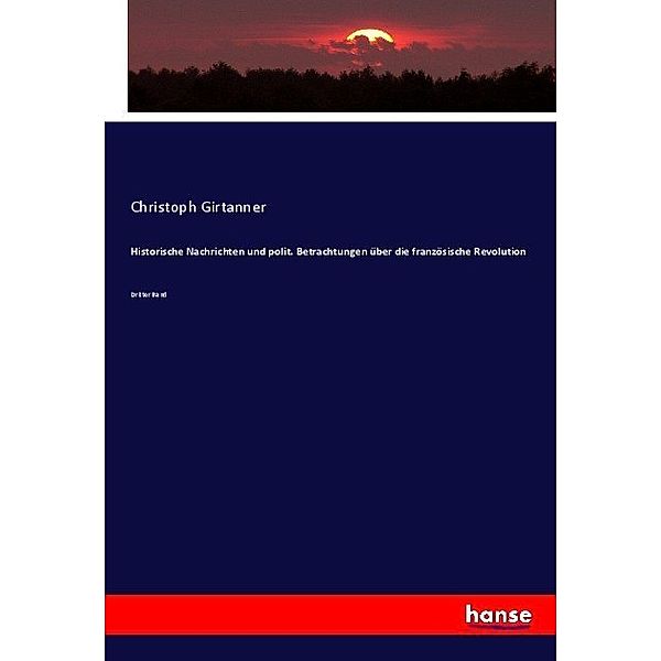 Historische Nachrichten und polit. Betrachtungen über die französische Revolution, Christoph Girtanner