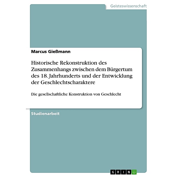 Historische Rekonstruktion des Zusammenhangs zwischen dem Bürgertum des 18. Jahrhunderts und der Entwicklung der Geschlechtscharaktere, Marcus Gießmann