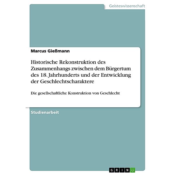 Historische Rekonstruktion des Zusammenhangs zwischen dem Bürgertum des 18. Jahrhunderts und der Entwicklung der Geschlechtscharaktere, Marcus Giessmann