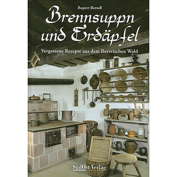 Historische Rezepte aus dem Bayerischen Wald / Brennsuppn und Erdäpfel, Rupert Berndl