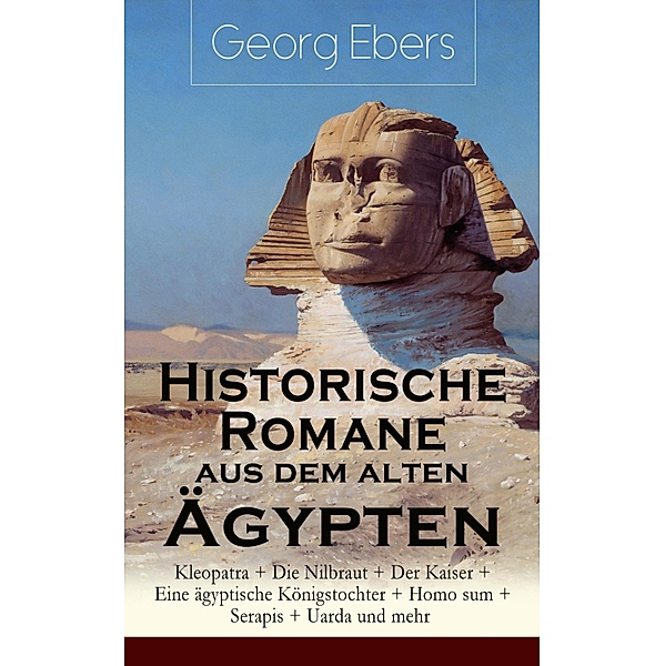 Historische Romane aus dem alten Ägypten: Kleopatra + Die Nilbraut + Der Kaiser + Eine ägyptische Königstochter + Homo sum + Serapis + Uarda und mehr, Georg Ebers
