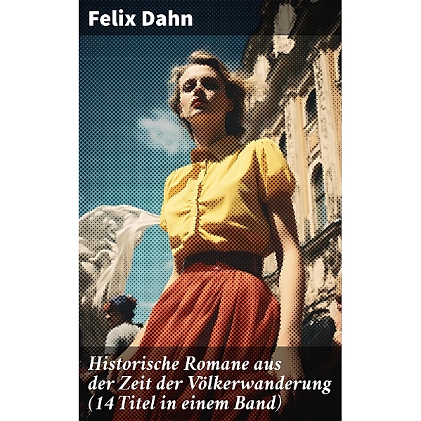 Historische Romane aus der Zeit der Völkerwanderung (14 Titel in einem Band), Felix Dahn