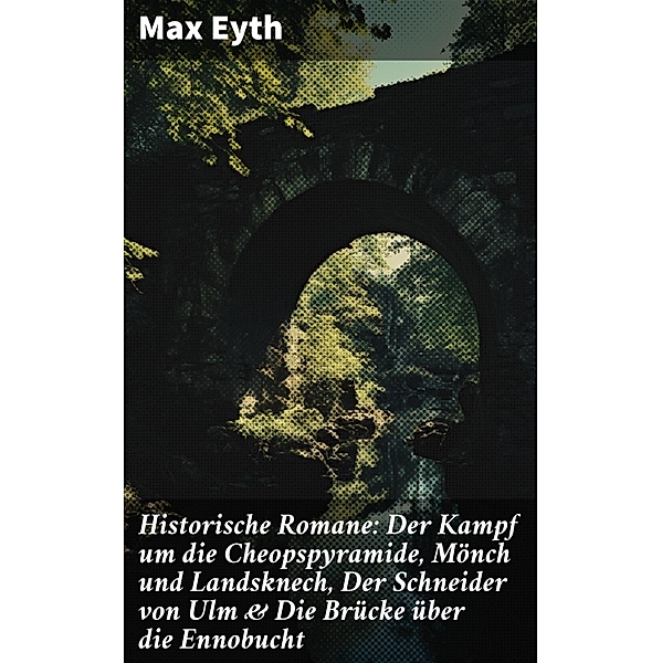 Historische Romane: Der Kampf um die Cheopspyramide, Mönch und Landsknech, Der Schneider von Ulm & Die Brücke über die Ennobucht, Max Eyth