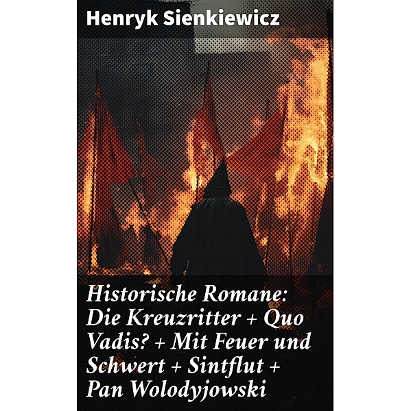 Historische Romane: Die Kreuzritter + Quo Vadis? + Mit Feuer und Schwert + Sintflut + Pan Wolodyjowski, Henryk Sienkiewicz