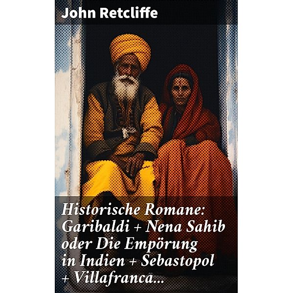 Historische Romane: Garibaldi + Nena Sahib oder Die Empörung in Indien + Sebastopol + Villafranca..., John Retcliffe