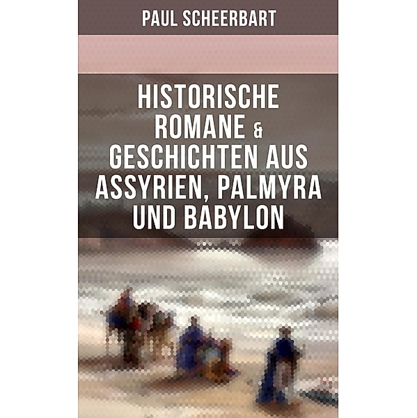 Historische Romane & Geschichten aus Assyrien, Palmyra und Babylon, Paul Scheerbart