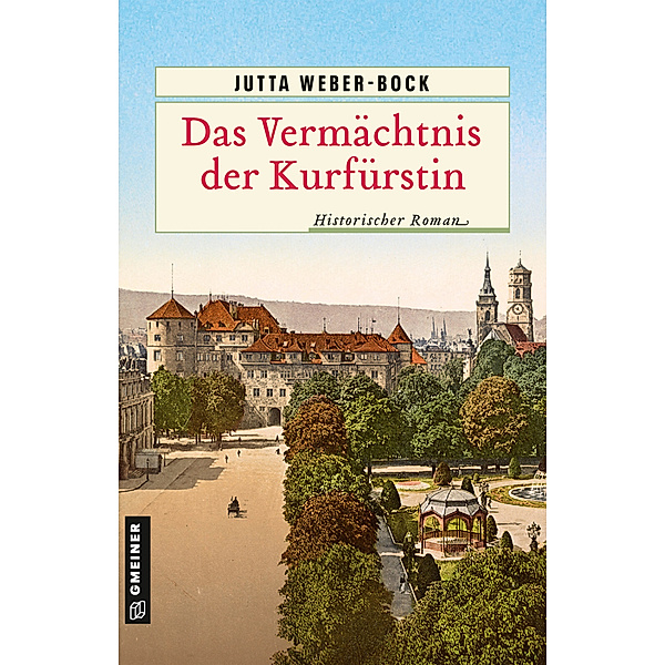 Historische Romane im GMEINER-Verlag / Das Vermächtnis der Kurfürstin, Jutta Weber-Bock