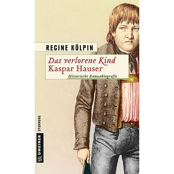 Historische Romane im GMEINER-Verlag / Das verlorene Kind - Kaspar Hauser, Regine Kölpin