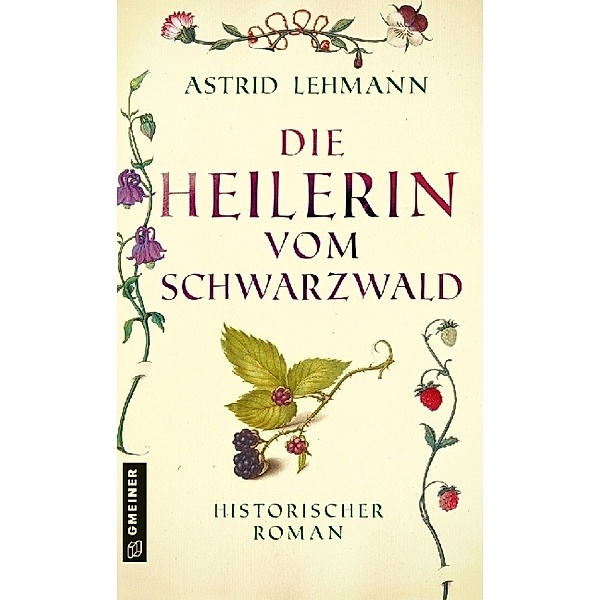 Historische Romane im GMEINER-Verlag / Die Heilerin vom Schwarzwald, Astrid Lehmann