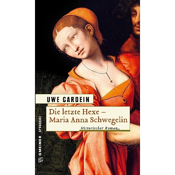 Historische Romane im GMEINER-Verlag / Die letzte Hexe - Maria Anna Schwegelin, Uwe Gardein
