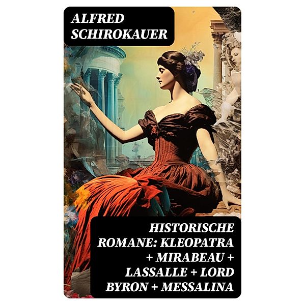 Historische Romane: Kleopatra + Mirabeau + Lassalle + Lord Byron + Messalina, Alfred Schirokauer