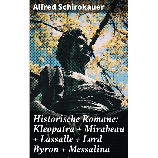 Historische Romane: Kleopatra + Mirabeau + Lassalle + Lord Byron + Messalina, Alfred Schirokauer