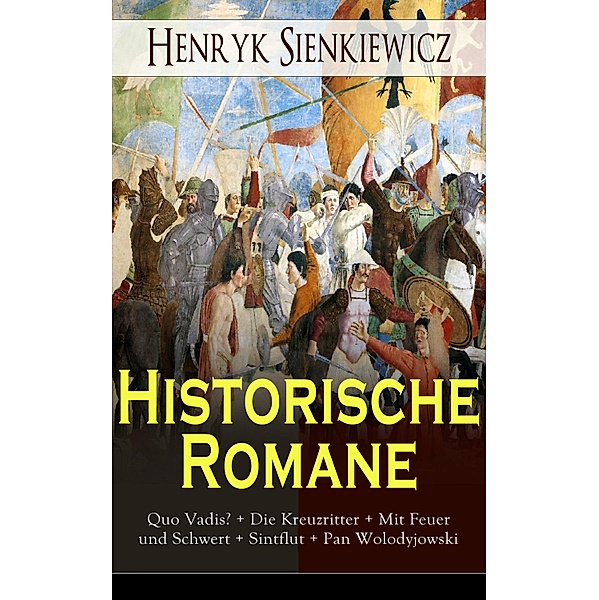 Historische Romane: Quo Vadis? + Die Kreuzritter + Mit Feuer und Schwert + Sintflut + Pan Wolodyjowski, Henryk Sienkiewicz