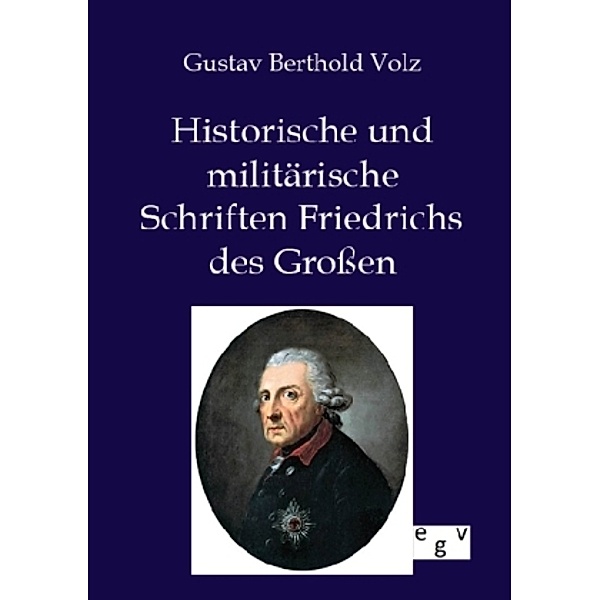 Historische und militärische Schriften Friedrichs des Großen, Gustav B. Volz