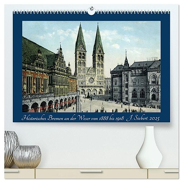 Historisches Bremen an der Weser von 1888 bis 1918 (hochwertiger Premium Wandkalender 2025 DIN A2 quer), Kunstdruck in Hochglanz, Calvendo, Jens Siebert