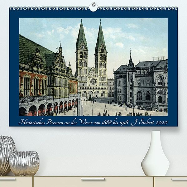 Historisches Bremen an der Weser von 1888 bis 1918(Premium, hochwertiger DIN A2 Wandkalender 2020, Kunstdruck in Hochgla, Jens Siebert