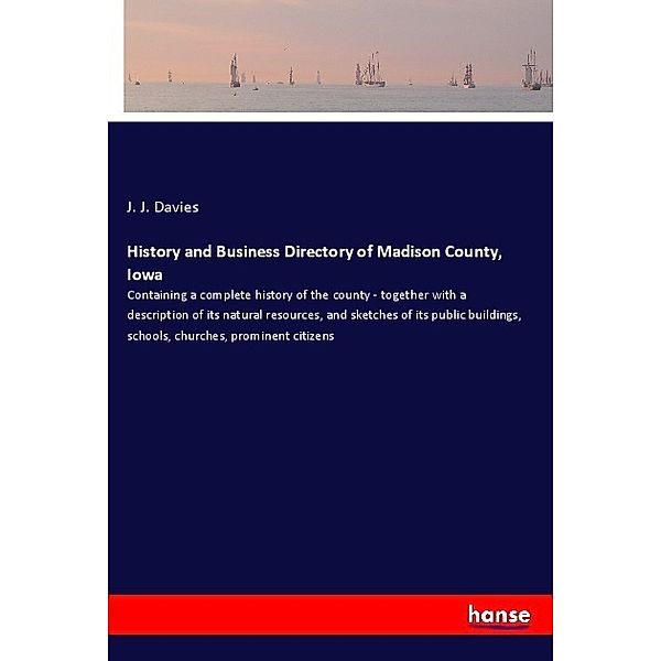 History and Business Directory of Madison County, Iowa, J. J. Davies