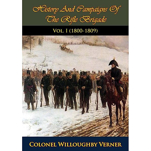 History And Campaigns Of The Rifle Brigade Vol. I (1800-1809), Colonel Willoughby Verner