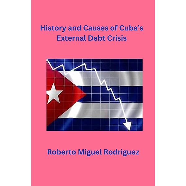History and Causes of Cuba's External Debt Crisis, Roberto Miguel Rodriguez