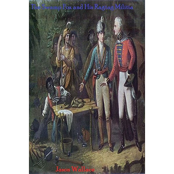 History and Historical Fiction: The Swamp Fox and His Ragtag Militia, Jason Wallace