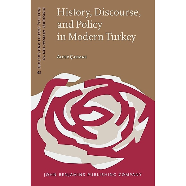 History, Discourse, and Policy in Modern Turkey / Discourse Approaches to Politics, Society and Culture, Cakmak Alper Cakmak