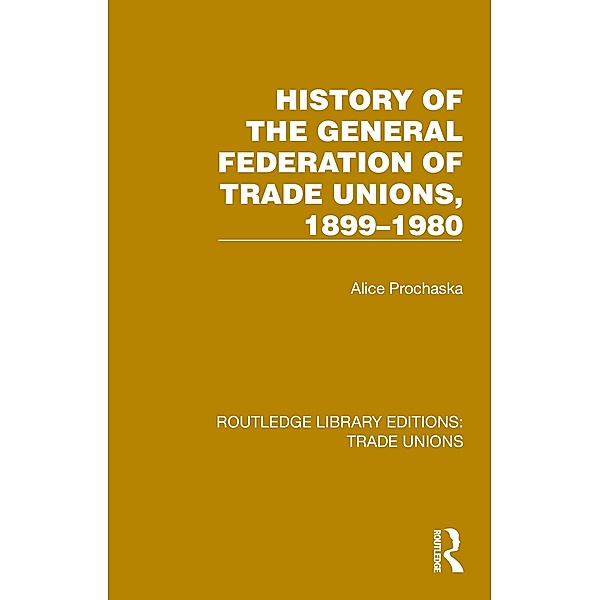 History General Federation Trade Unions, 1899-1980, Alice Prochaska
